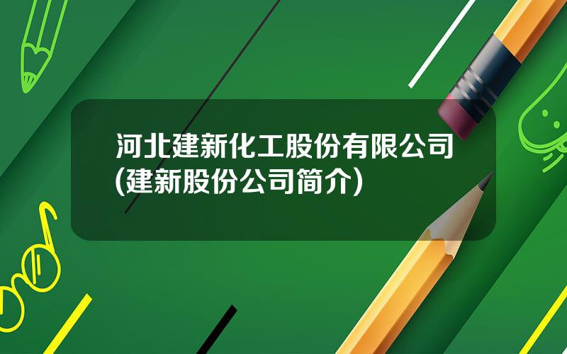 河北建新化工股份有限公司(建新股份公司简介)