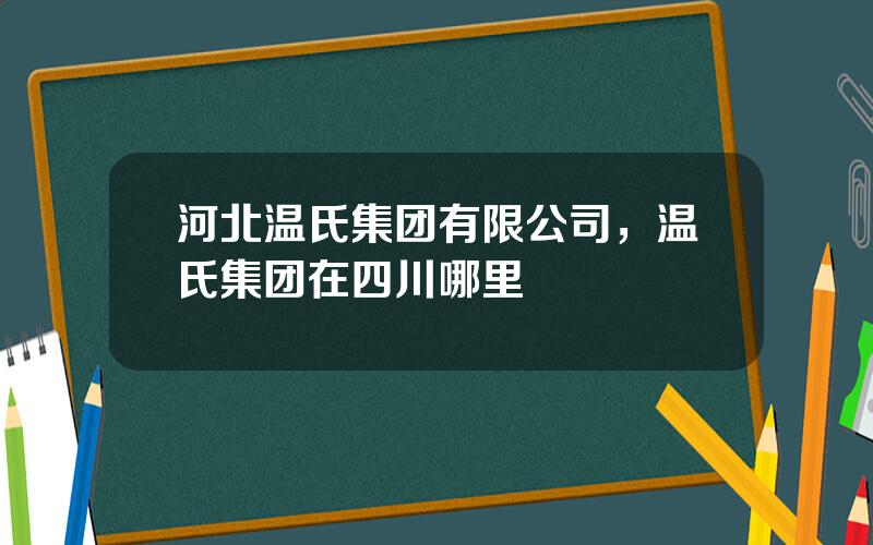 河北温氏集团有限公司，温氏集团在四川哪里