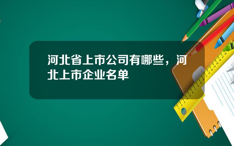 河北省上市公司有哪些，河北上市企业名单