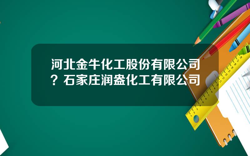 河北金牛化工股份有限公司？石家庄润盎化工有限公司