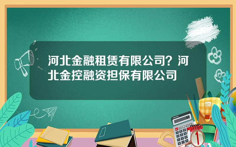 河北金融租赁有限公司？河北金控融资担保有限公司