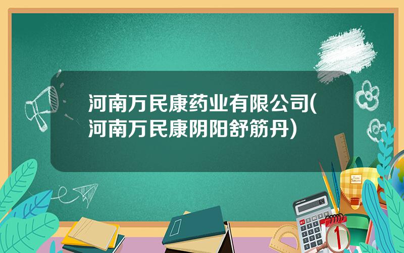 河南万民康药业有限公司(河南万民康阴阳舒筋丹)