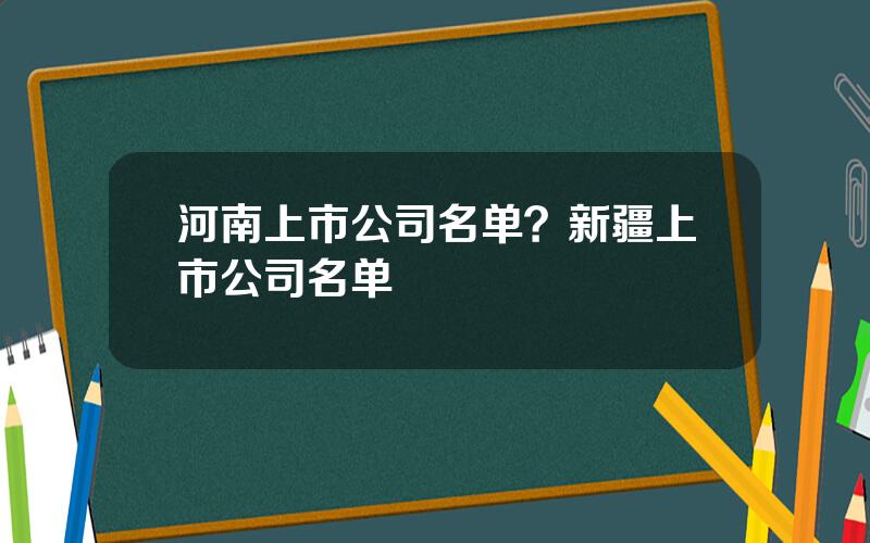 河南上市公司名单？新疆上市公司名单