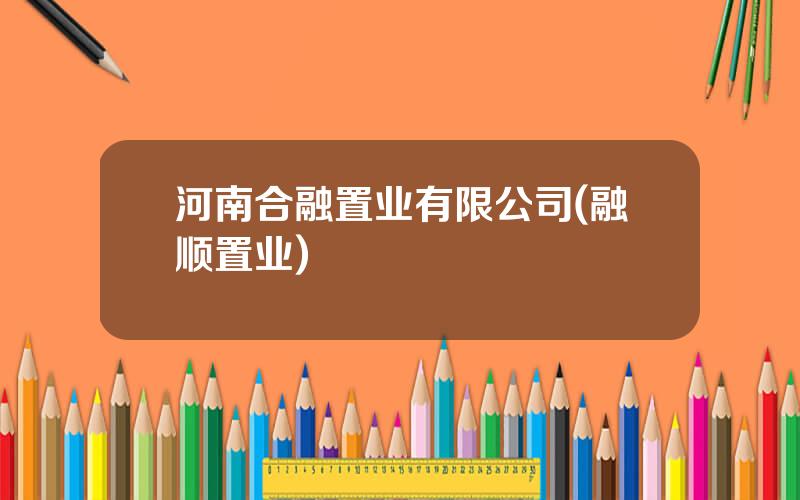 河南合融置业有限公司(融顺置业)