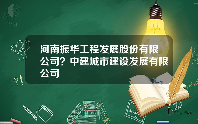 河南振华工程发展股份有限公司？中建城市建设发展有限公司