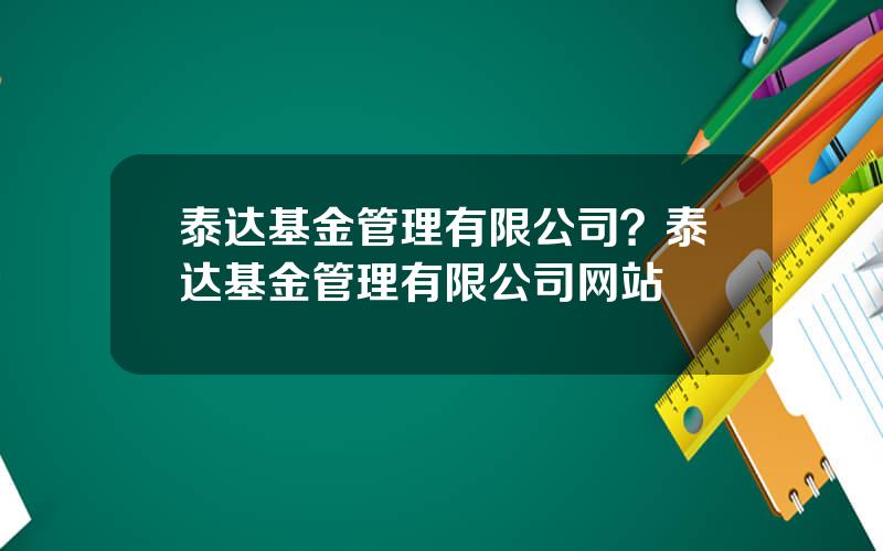 泰达基金管理有限公司？泰达基金管理有限公司网站