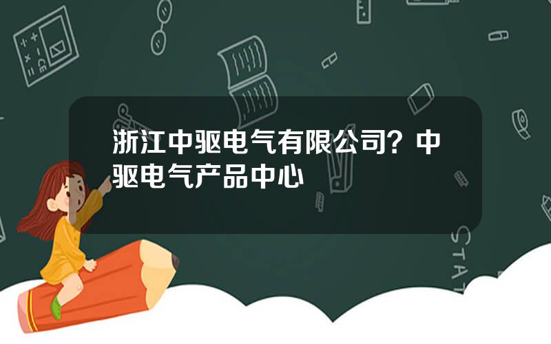 浙江中驱电气有限公司？中驱电气产品中心