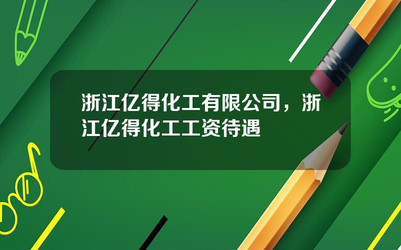 浙江亿得化工有限公司，浙江亿得化工工资待遇