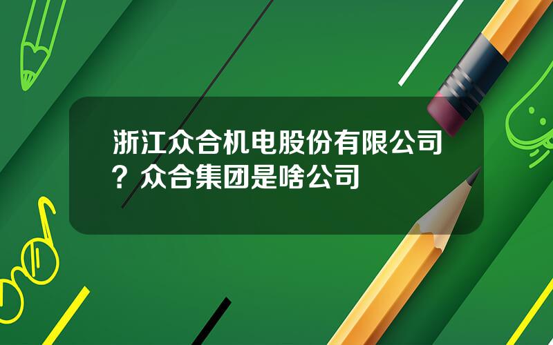 浙江众合机电股份有限公司？众合集团是啥公司