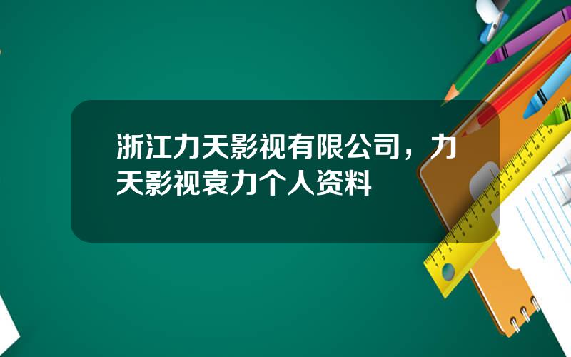 浙江力天影视有限公司，力天影视袁力个人资料