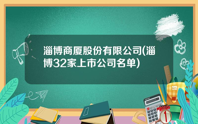 淄博商厦股份有限公司(淄博32家上市公司名单)