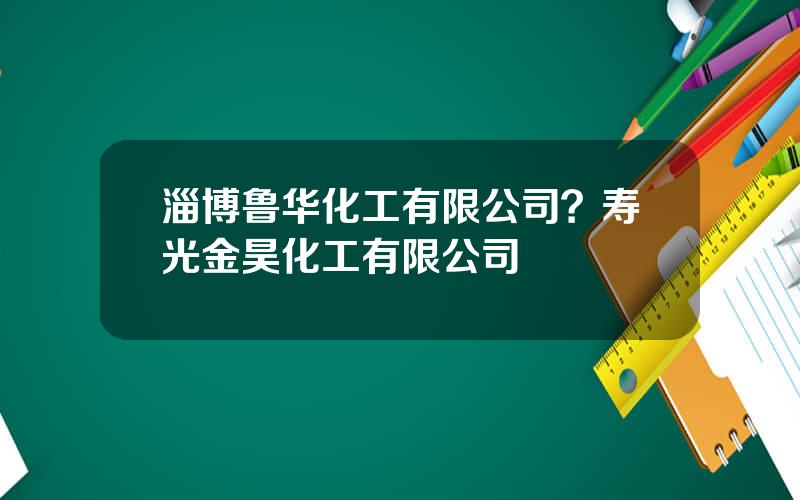 淄博鲁华化工有限公司？寿光金昊化工有限公司