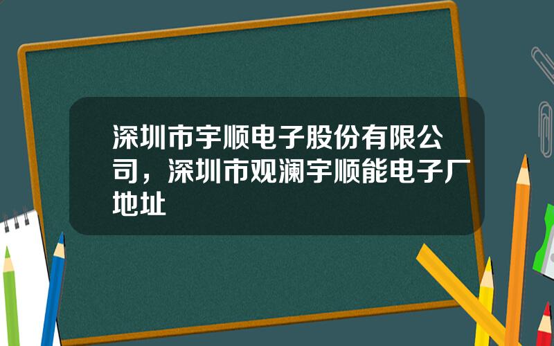 深圳市宇顺电子股份有限公司，深圳市观澜宇顺能电子厂地址