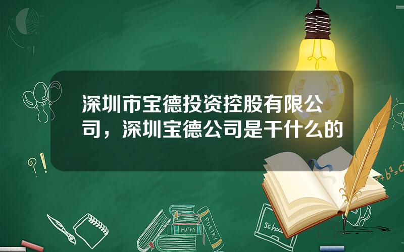 深圳市宝德投资控股有限公司，深圳宝德公司是干什么的