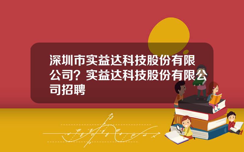 深圳市实益达科技股份有限公司？实益达科技股份有限公司招聘