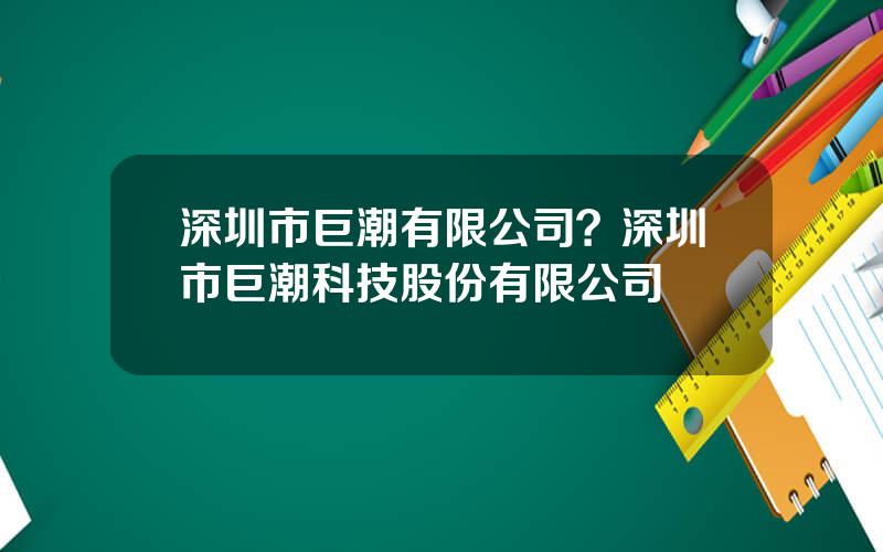 深圳市巨潮有限公司？深圳市巨潮科技股份有限公司