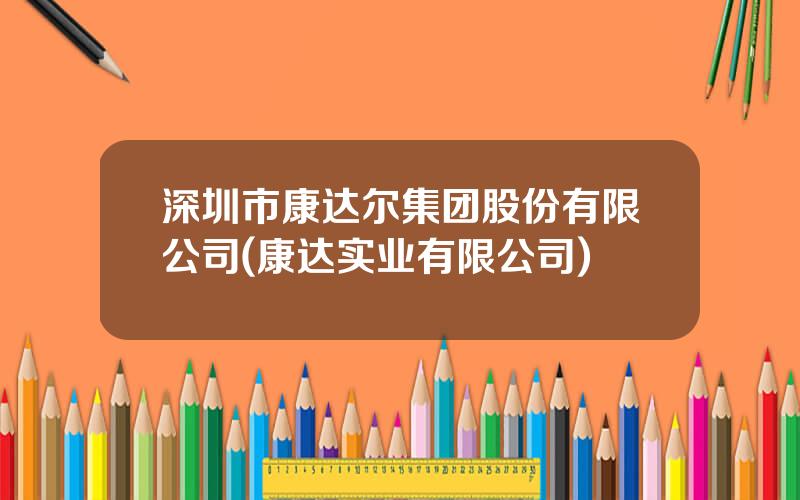 深圳市康达尔集团股份有限公司(康达实业有限公司)