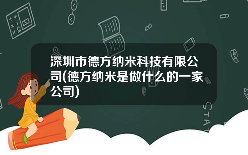 深圳市德方纳米科技有限公司(德方纳米是做什么的一家公司)