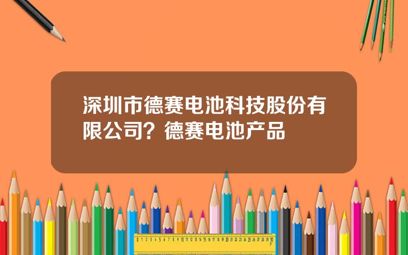 深圳市德赛电池科技股份有限公司？德赛电池产品