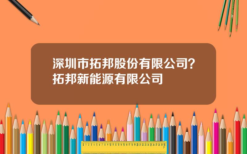 深圳市拓邦股份有限公司？拓邦新能源有限公司