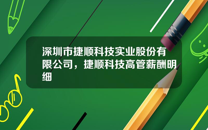 深圳市捷顺科技实业股份有限公司，捷顺科技高管薪酬明细