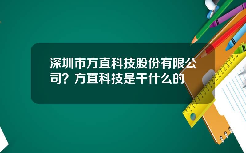 深圳市方直科技股份有限公司？方直科技是干什么的