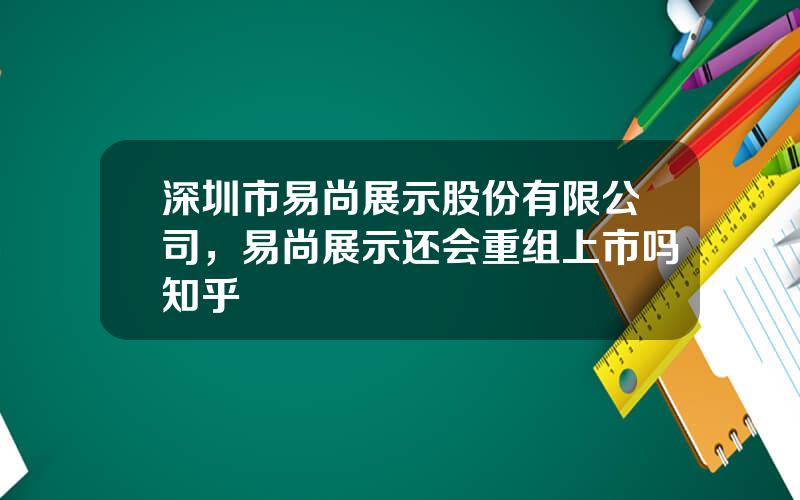 深圳市易尚展示股份有限公司，易尚展示还会重组上市吗知乎