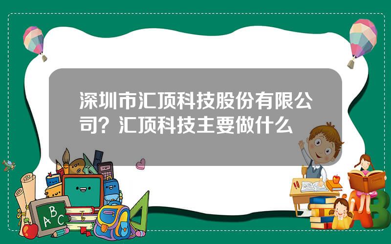 深圳市汇顶科技股份有限公司？汇顶科技主要做什么