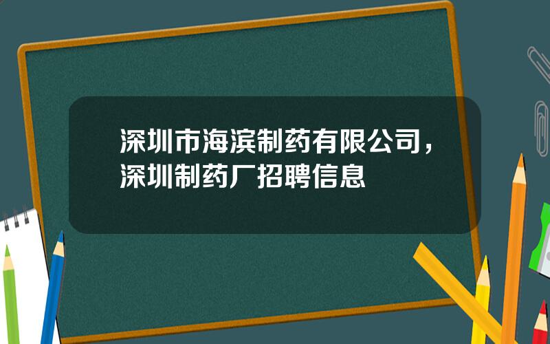 深圳市海滨制药有限公司，深圳制药厂招聘信息