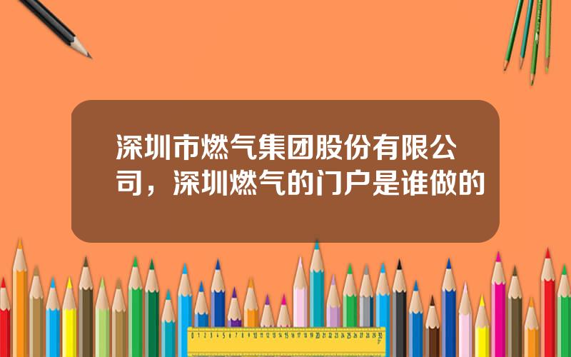 深圳市燃气集团股份有限公司，深圳燃气的门户是谁做的