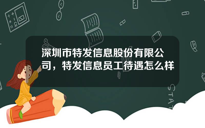 深圳市特发信息股份有限公司，特发信息员工待遇怎么样