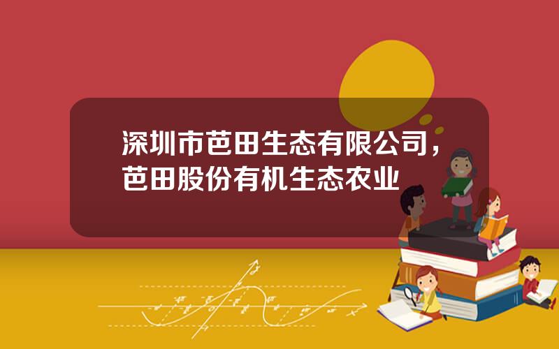 深圳市芭田生态有限公司，芭田股份有机生态农业