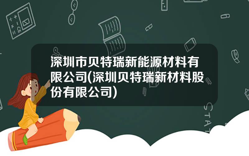 深圳市贝特瑞新能源材料有限公司(深圳贝特瑞新材料股份有限公司)