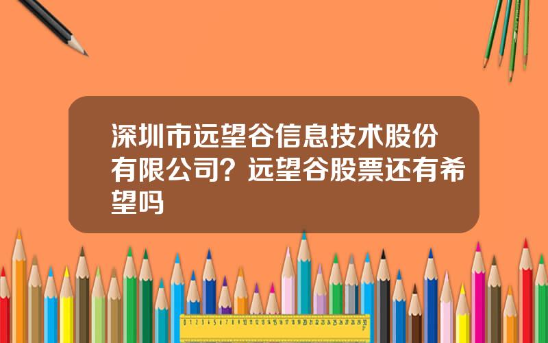 深圳市远望谷信息技术股份有限公司？远望谷股票还有希望吗