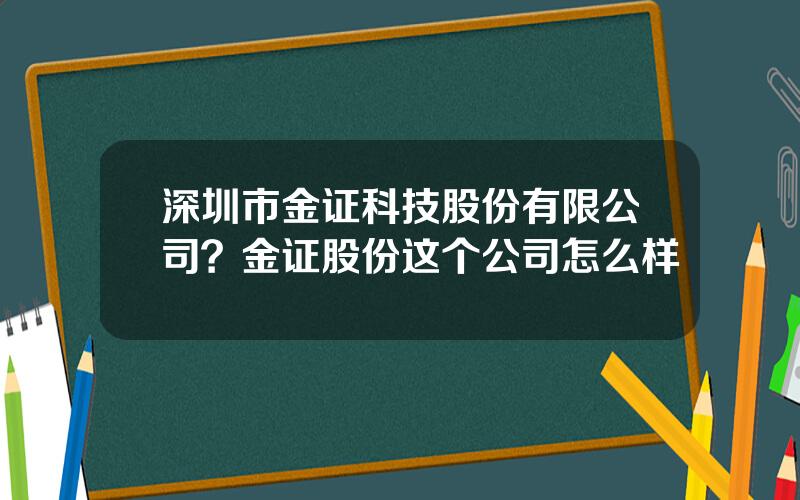 深圳市金证科技股份有限公司？金证股份这个公司怎么样