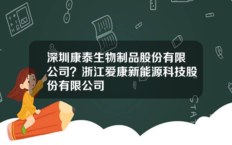 深圳康泰生物制品股份有限公司？浙江爱康新能源科技股份有限公司