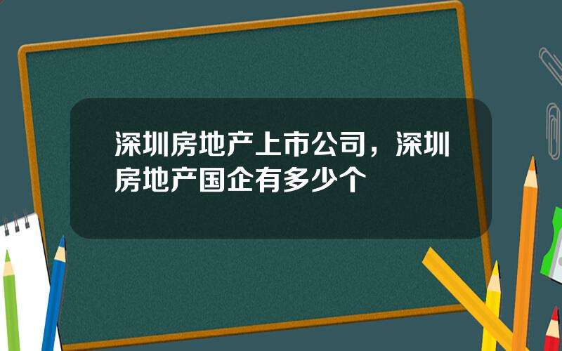 深圳房地产上市公司，深圳房地产国企有多少个