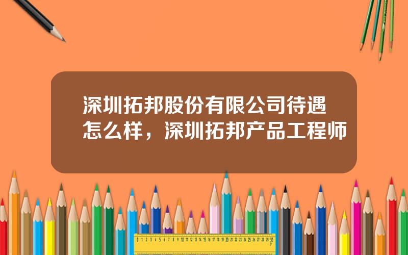 深圳拓邦股份有限公司待遇怎么样，深圳拓邦产品工程师