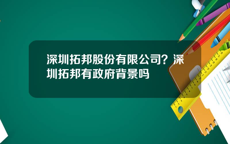 深圳拓邦股份有限公司？深圳拓邦有政府背景吗