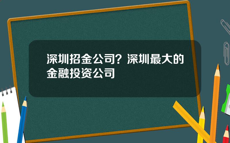 深圳招金公司？深圳最大的金融投资公司