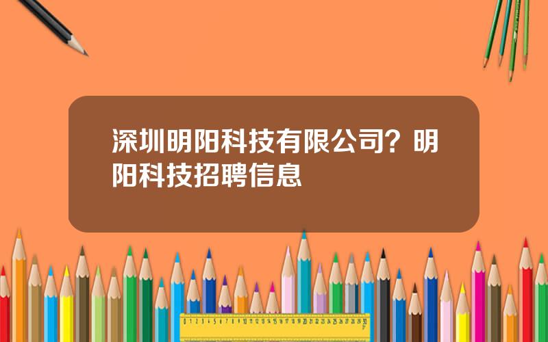 深圳明阳科技有限公司？明阳科技招聘信息