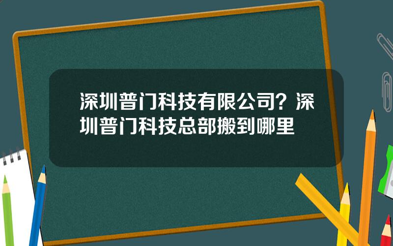 深圳普门科技有限公司？深圳普门科技总部搬到哪里