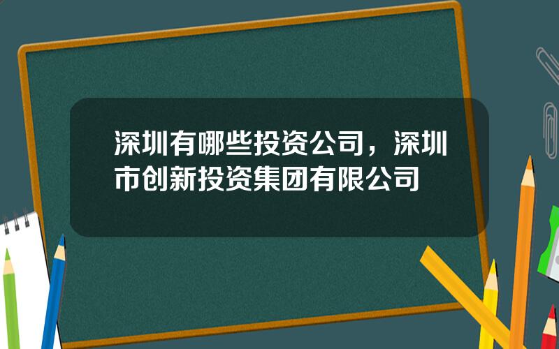 深圳有哪些投资公司，深圳市创新投资集团有限公司