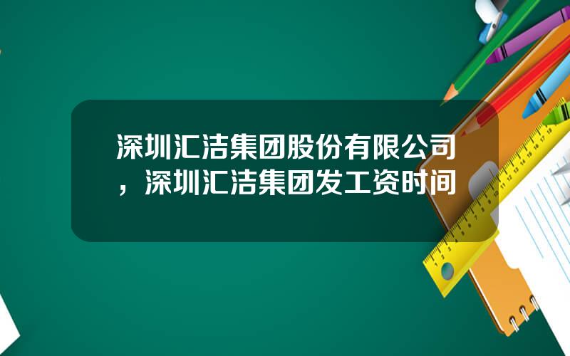 深圳汇洁集团股份有限公司，深圳汇洁集团发工资时间