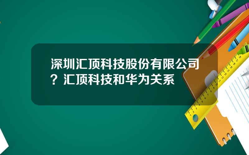 深圳汇顶科技股份有限公司？汇顶科技和华为关系