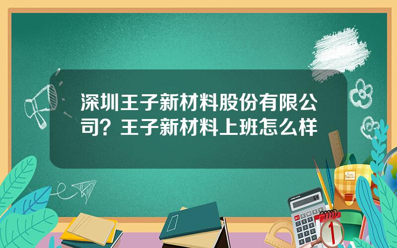 深圳王子新材料股份有限公司？王子新材料上班怎么样