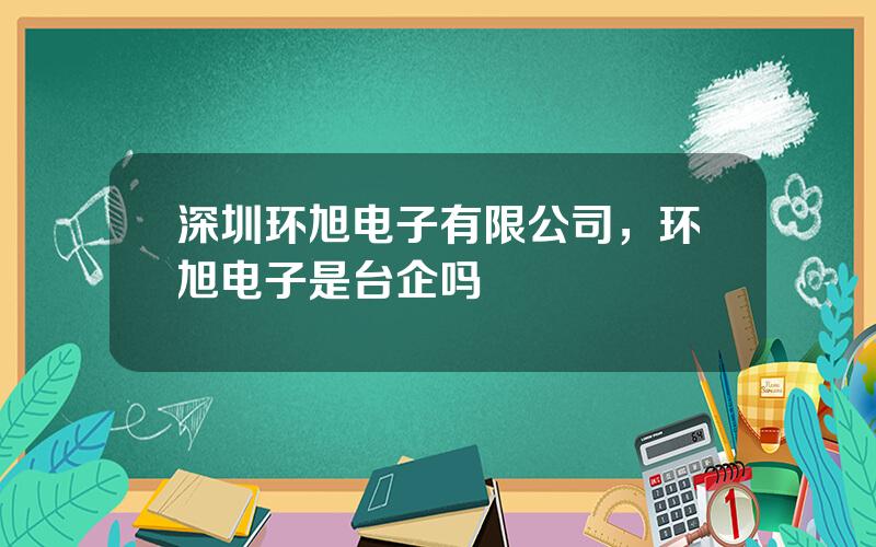 深圳环旭电子有限公司，环旭电子是台企吗