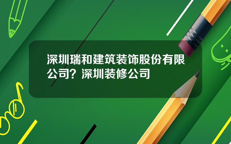 深圳瑞和建筑装饰股份有限公司？深圳装修公司