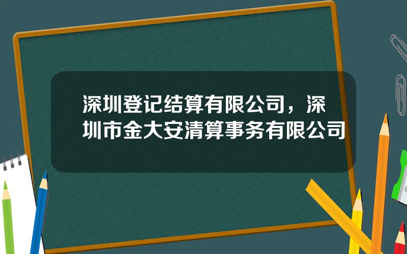 深圳登记结算有限公司，深圳市金大安清算事务有限公司