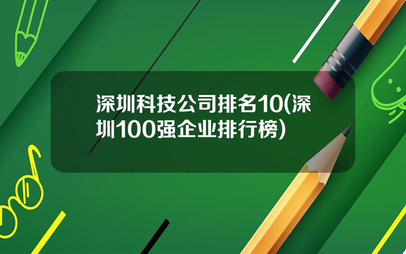 深圳科技公司排名10(深圳100强企业排行榜)